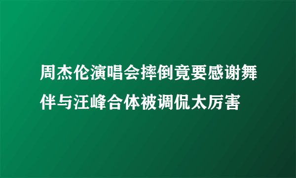 周杰伦演唱会摔倒竟要感谢舞伴与汪峰合体被调侃太厉害