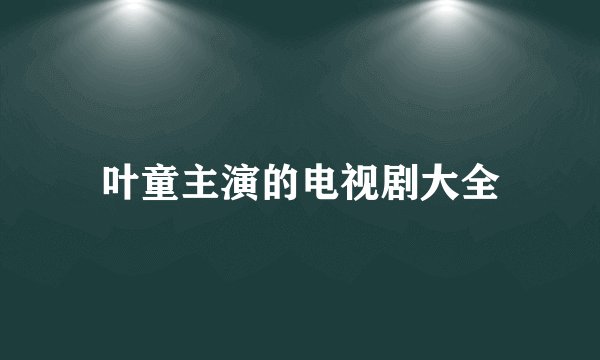 叶童主演的电视剧大全