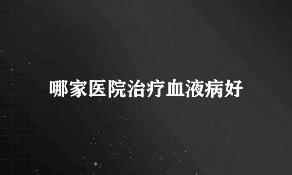哪家医院治疗血液病好