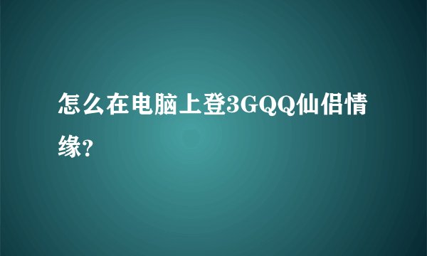 怎么在电脑上登3GQQ仙侣情缘？