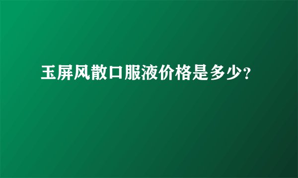 玉屏风散口服液价格是多少？