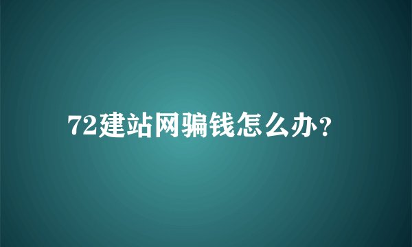72建站网骗钱怎么办？