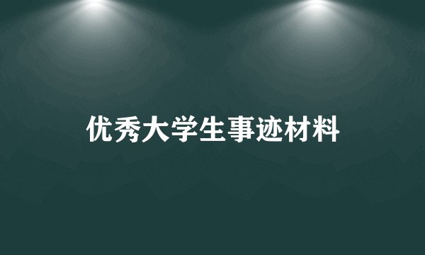 优秀大学生事迹材料