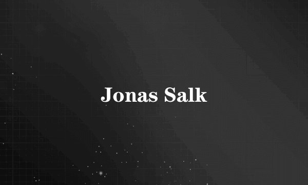 Jonas Salk