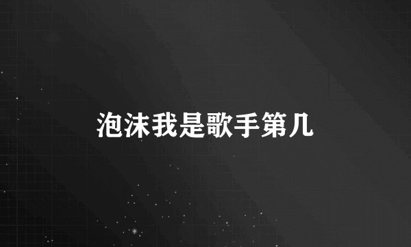 泡沫我是歌手第几