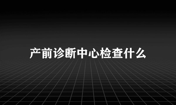 产前诊断中心检查什么