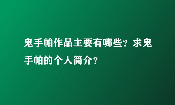 鬼手帕作品主要有哪些？求鬼手帕的个人简介？