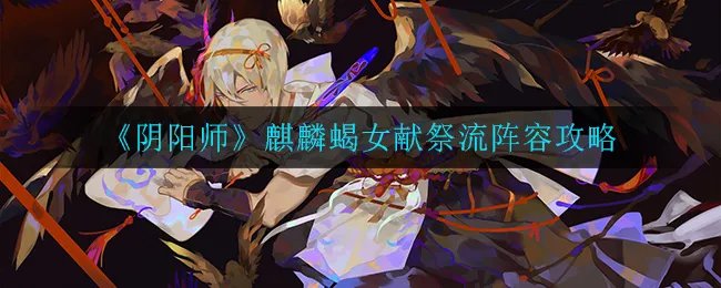 《阴阳师》麒麟蝎女献祭流阵容攻略