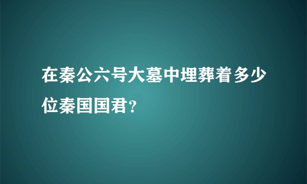 在秦公六号大墓中埋葬着多少位秦国国君？