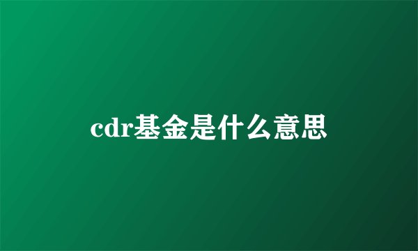 cdr基金是什么意思