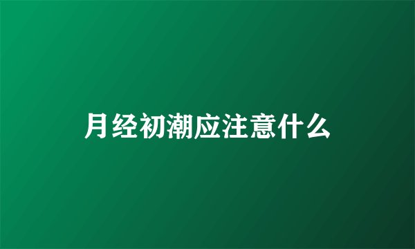 月经初潮应注意什么