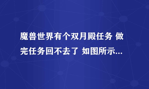 魔兽世界有个双月殿任务 做完任务回不去了 如图所示 请问怎么回双月殿