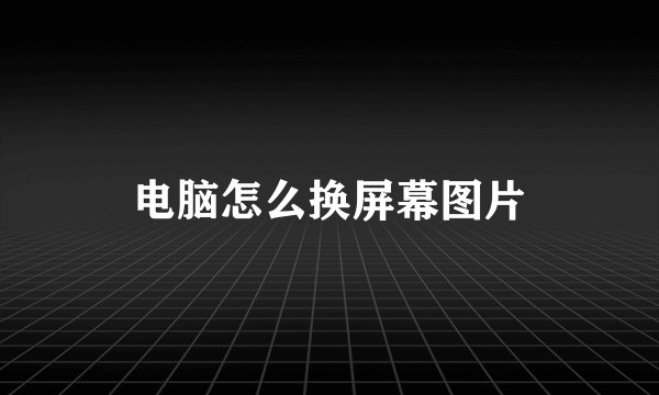 电脑怎么换屏幕图片