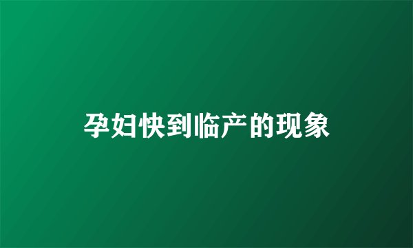 孕妇快到临产的现象