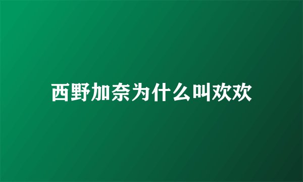 西野加奈为什么叫欢欢