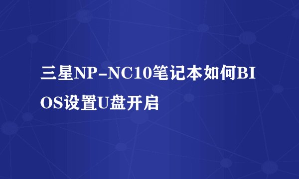 三星NP-NC10笔记本如何BIOS设置U盘开启