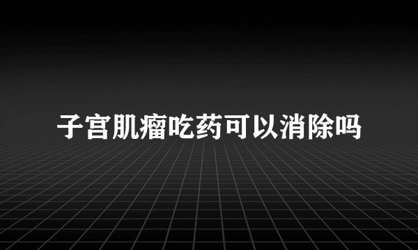 子宫肌瘤吃药可以消除吗