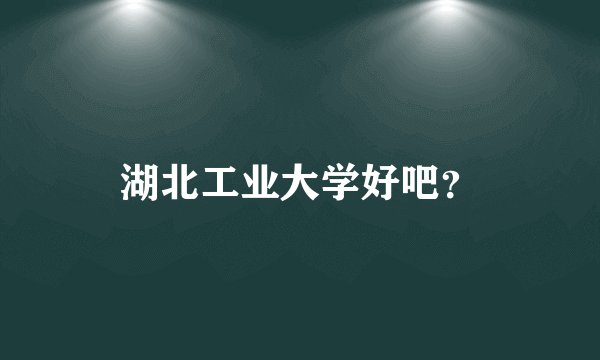 湖北工业大学好吧？
