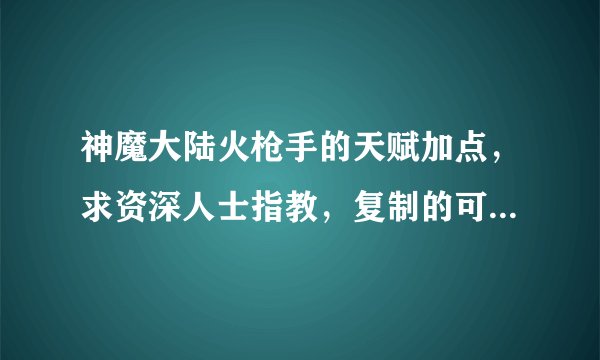 神魔大陆火枪手的天赋加点，求资深人士指教，复制的可以去游泳了！