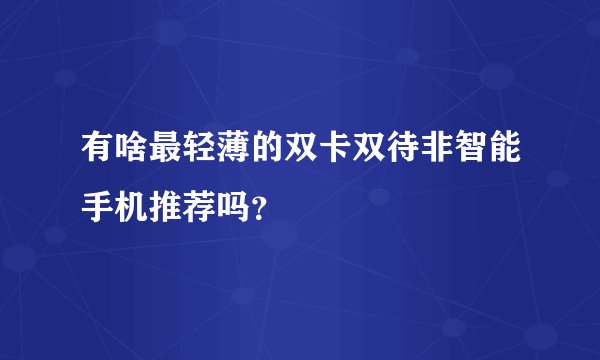 有啥最轻薄的双卡双待非智能手机推荐吗？