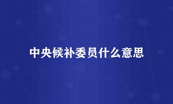 中央候补委员什么意思