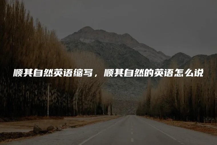 顺其自然英语缩写，顺其自然的英语怎么说