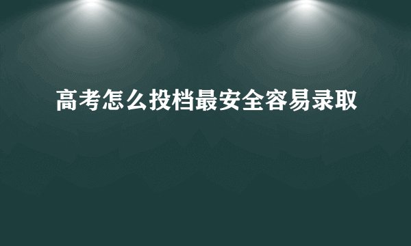 高考怎么投档最安全容易录取