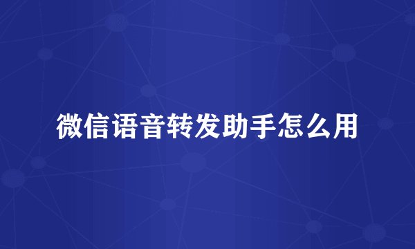 微信语音转发助手怎么用