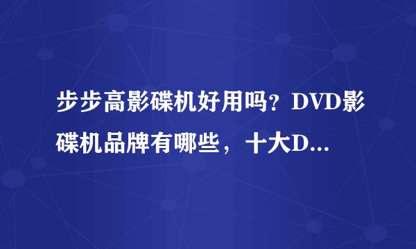 步步高影碟机好用吗？DVD影碟机品牌有哪些，十大DVD影碟机排行榜