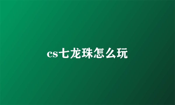 cs七龙珠怎么玩