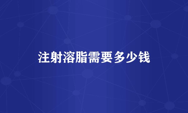 注射溶脂需要多少钱