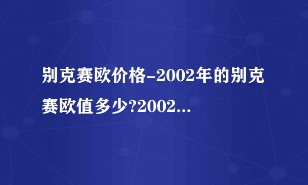 别克赛欧价格-2002年的别克赛欧值多少?2002年的别？