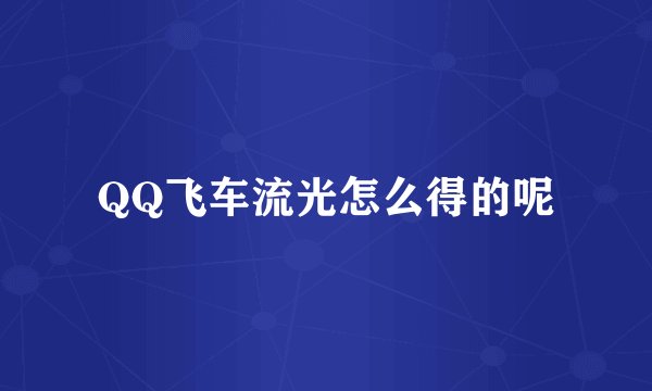 QQ飞车流光怎么得的呢