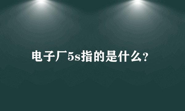 电子厂5s指的是什么？