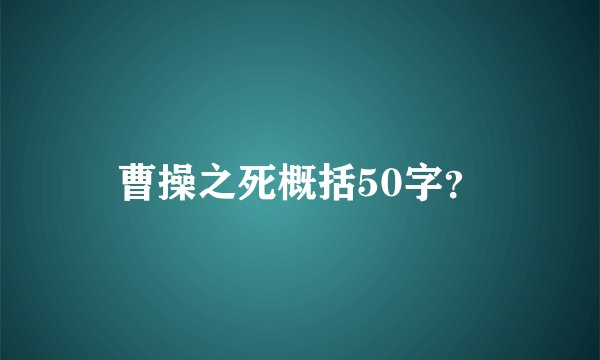 曹操之死概括50字？