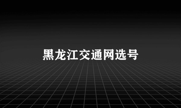 黑龙江交通网选号