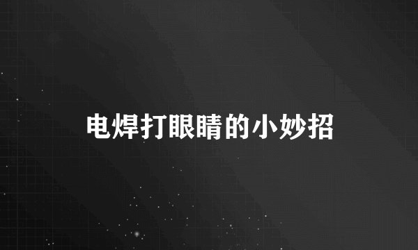 电焊打眼睛的小妙招