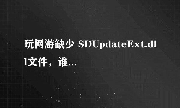 玩网游缺少 SDUpdateExt.dll文件，谁能给我发一个过来？谢谢 在线等待