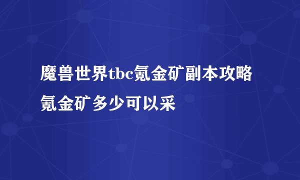 魔兽世界tbc氪金矿副本攻略 氪金矿多少可以采