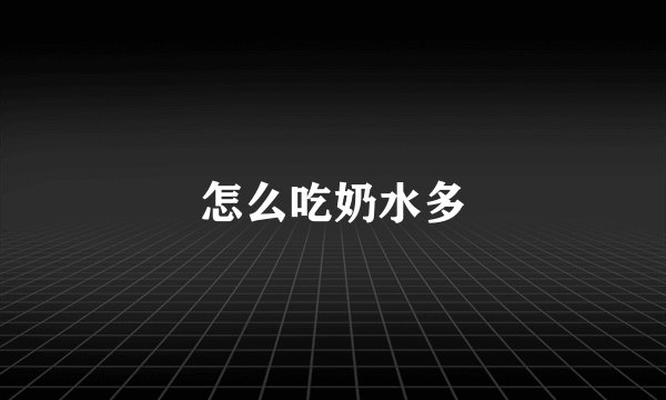 怎么吃奶水多