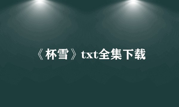 《杯雪》txt全集下载