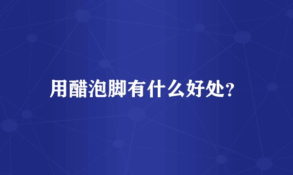 用醋泡脚有什么好处？