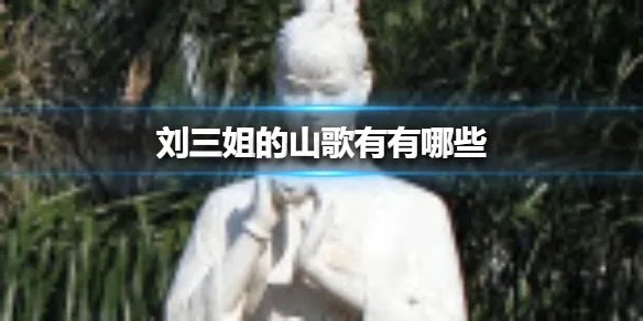 刘三姐的山歌有有哪些 刘三姐山歌歌词