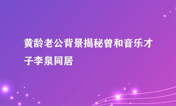 黄龄老公背景揭秘曾和音乐才子李泉同居