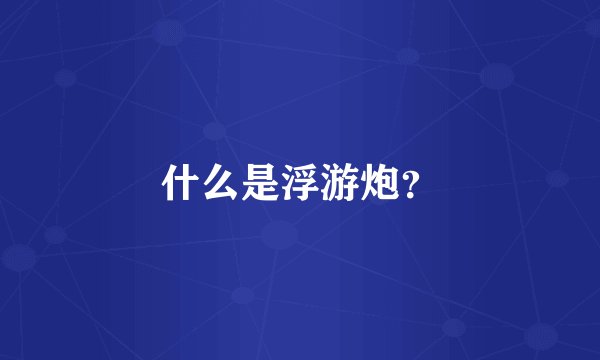 什么是浮游炮？