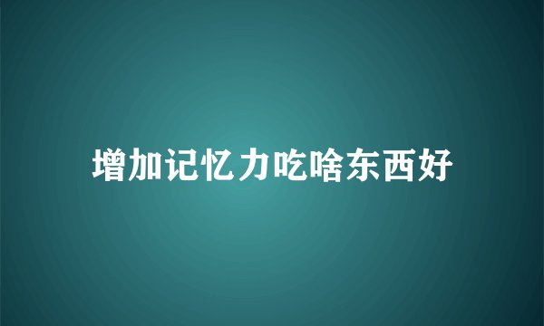 增加记忆力吃啥东西好