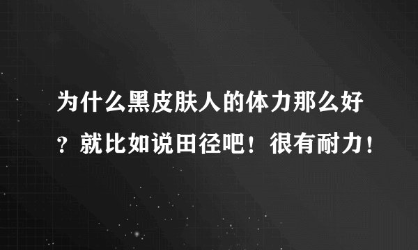 为什么黑皮肤人的体力那么好？就比如说田径吧！很有耐力！