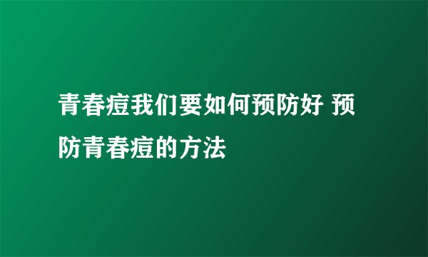 青春痘我们要如何预防好 预防青春痘的方法
