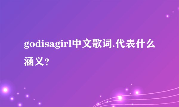 godisagirl中文歌词.代表什么涵义？