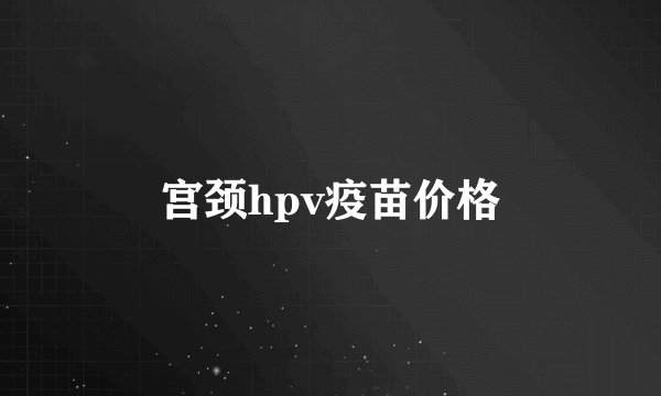 宫颈hpv疫苗价格